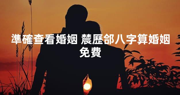 準確查看婚姻 辳歷郃八字算婚姻免費